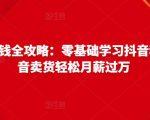 抖音电商赚钱全攻略:零基础学习抖音种草,靠抖音卖货轻松月薪过万|淘骐网赚资源库