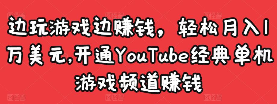 边玩游戏边赚钱,轻松月入1万美元,开通YouTube经典单机游戏频道赚钱|淘骐网赚资源库