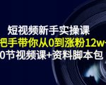 短视频新手实操课:手把手带你从0到涨粉12w+(70节视频课+资料脚本包)|淘骐网赚资源库