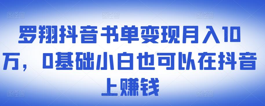​罗翔抖音书单变现月入10万，0基础小白也可以在抖音上赚钱|淘骐网赚资源库