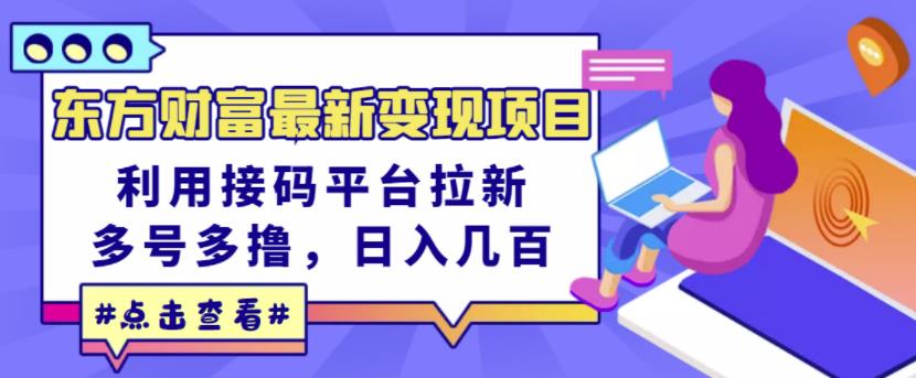 东方财富最新变现项目,利用接码平台拉新,多号多撸,日入几百无压力|淘骐网赚资源库