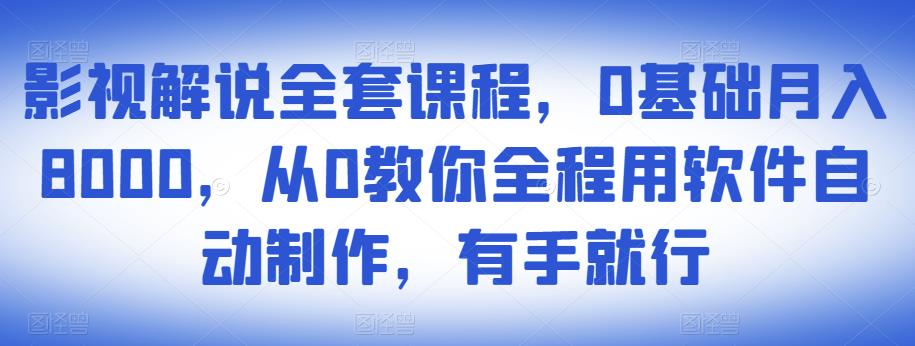影视解说全套课程,0基础月入8000,从0教你全程用软件自动制作,有手就行|淘骐网赚资源库