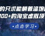 踏踏实实的只求能躺着温饱的每天赚个100+的淘宝虚拟项目,适合新手|淘骐网赚资源库