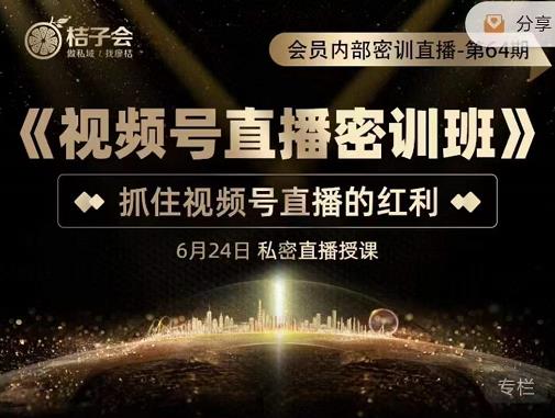 桔子会《视频号直播密训班》,抓住视频号直播的红利 价值12800|淘骐网赚资源库