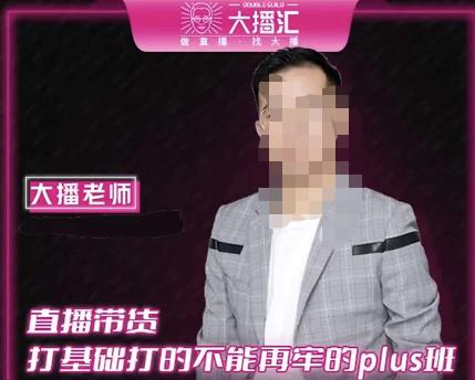 大播·直播带货打基础打得不能在牢的Plus课，深度解析抖音底层逻辑和体系化运营思路|淘骐网赚资源库