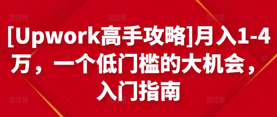 [Upwork高手攻略]月入1-4万，一个低门槛的大机会，入门指南|淘骐网赚资源库