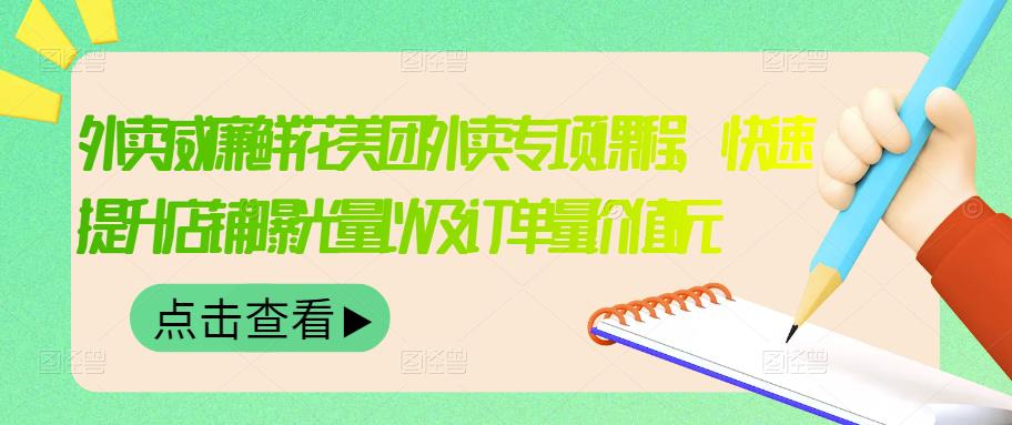 外卖威廉鲜花美团外卖专项课程，快速提升店铺曝光量以及订单量价值2680元|淘骐网赚资源库