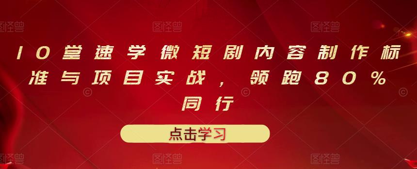 10堂速学微短剧内容制作标准与项目实战,领跑80%同行|淘骐网赚资源库