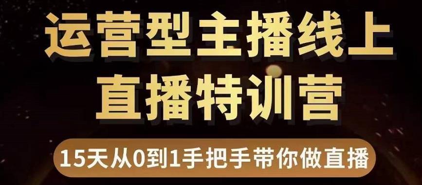 直播电商运营型主播特训营,0基础15天手把手带你做直播带货|淘骐网赚资源库