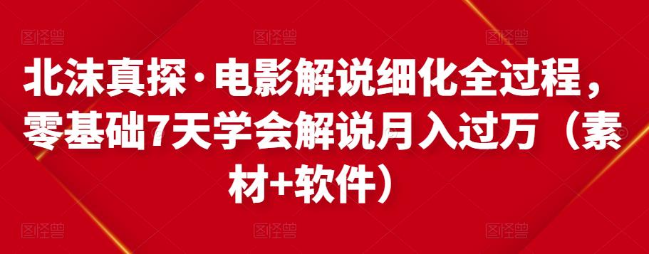 北沫真探·电影解说细化全过程,零基础7天学会电影解说月入过万(教程+素材+软件)|淘骐网赚资源库