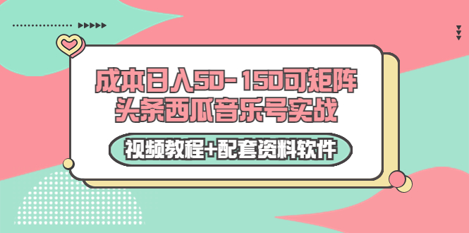 0成本日入50-150可矩阵头条西瓜音乐号实战(视频教程+配套资料软件)|淘骐网赚资源库