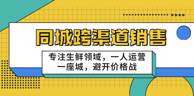 同城跨渠道销售,专注生鲜领域,一人运营一座城,避开价格战|淘骐网赚资源库