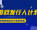 游戏发行人计划变现实操项目，单视频收益过万（34节视频课）|淘骐网赚资源库