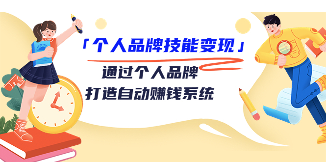 个人品牌技能变现课,通过个人品牌打造自动赚钱系统(视频课程)|淘骐网赚资源库