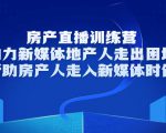 房产直播训练营,助力新媒体地产人走出困境,帮助房产人走入新媒体时代|淘骐网赚资源库