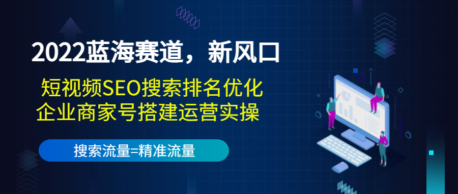 2022蓝海赛道，新风口：短视频SEO搜索排名优化+企业商家号搭建运营实操|淘骐网赚资源库