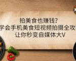 拍美食也赚钱?学会手机美食短视频拍摄全攻略,让你秒变自媒体大V|淘骐网赚资源库