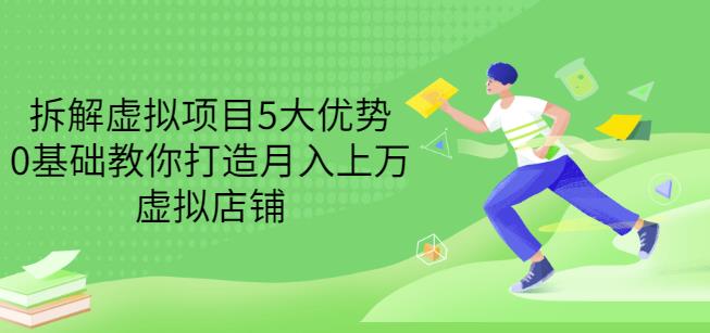 拆解虚拟项目5大优势，0基础教你打造月入上万虚拟店铺（无水印）|淘骐网赚资源库