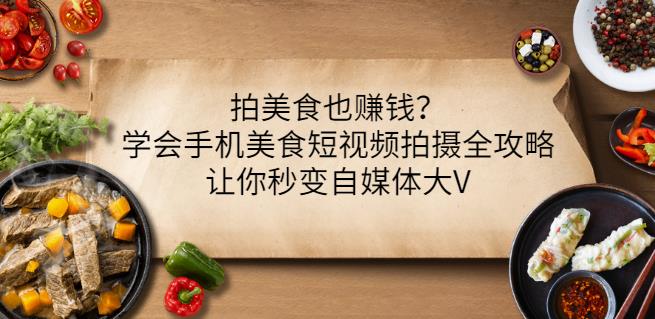 拍美食也赚钱?学会手机美食短视频拍摄全攻略,让你秒变自媒体大V|淘骐网赚资源库