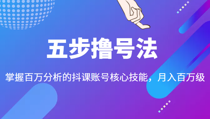 五步撸号法,掌握百万分析的抖课账号核心技能,从逻辑到实操|淘骐网赚资源库
