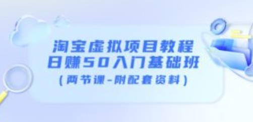淘宝虚拟项目教程：日赚50入门基础班（两节课-附配套资料）|淘骐网赚资源库
