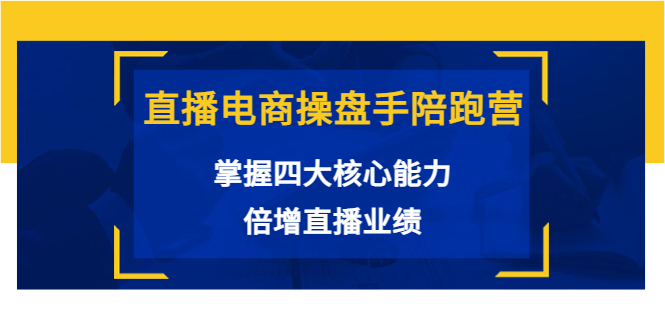 直播电商操盘手陪跑营：掌握四大核心能力，倍增直播业绩（价值980元）|淘骐网赚资源库