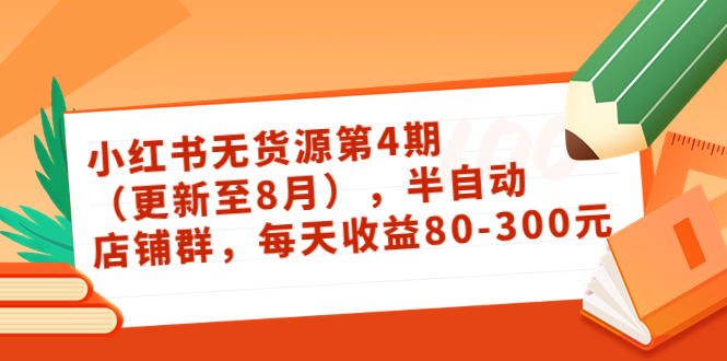 小红书无货源第4期(更新至8月),半自动店铺群,每天收益80-300|淘骐网赚资源库