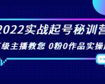 2022实战起号秘训营,千万级主播教您 0粉0作品实操起号(价值299元)|淘骐网赚资源库