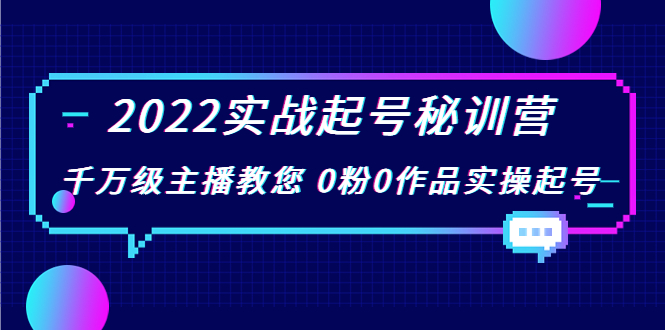 2022实战起号秘训营,千万级主播教您 0粉0作品实操起号(价值299元)|淘骐网赚资源库
