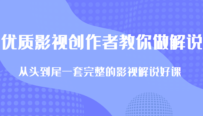 优质影视领域创作者教你做解说变现，从头到尾一套完整的解说课，附全套软件|淘骐网赚资源库