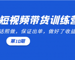 短视频带货训练营:听话照做,保证出单,做好了收益巨大(第10期)|淘骐网赚资源库