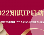 2022知识IP启动营，用最高效的方式跑通“个人定位-内容能力-流量-变现”|淘骐网赚资源库