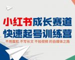 小红书成长赛道快速起号训练营,不露脸不写长文不拍视频,0粉丝冷启动变现之路|淘骐网赚资源库