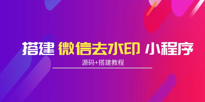 搭建微信去水印小程序 带流量主【源码+搭建教程】|淘骐网赚资源库
