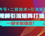 短视频引流矩阵打造7.0，养号+二剪技术+引流矩阵 一部手机搞定！|淘骐网赚资源库