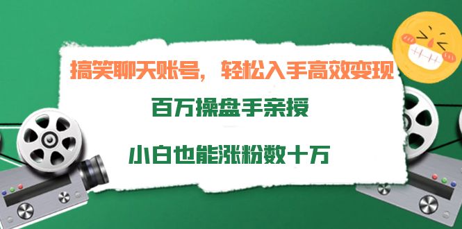 搞笑聊天账号,轻松入手高效变现,百万操盘手亲授,小白也能涨粉数十万|淘骐网赚资源库