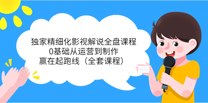 独家精细化影视解说全盘课程,0基础从运营到制作,赢在起跑线(全套课程)|淘骐网赚资源库