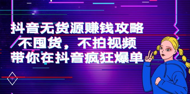 抖音无货源赚钱攻略，不囤货，不拍视频，带你在抖音疯狂爆单|淘骐网赚资源库