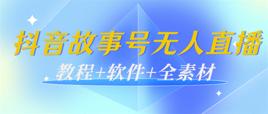 外边698的抖音故事号无人直播:6千人在线一天变现200(教程+软件+全素材)|淘骐网赚资源库