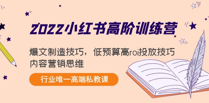 2022小红书高阶训练营：爆文制造技巧，低预算高roi投放技巧，内容营销思维|淘骐网赚资源库