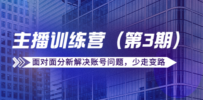 传媒主播训练营(第三期)面对面分新解决账号问题,少走变路(价值6000元)|淘骐网赚资源库