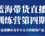 蓝海带货直播训练营第四期,把产品落脚在竞争不太大的蓝海产品上面(价值4980元)|淘骐网赚资源库