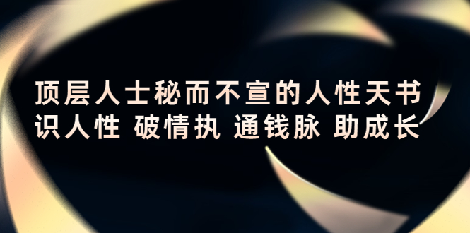顶层人士秘而不宣的人性天书，识人性 破情执 通钱脉 助成长|淘骐网赚资源库