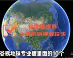 谷歌地图(三维地图)看世界,最新火爆短视频玩法|淘骐网赚资源库