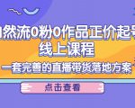 电商自然流0粉0作品正价起号线上课程:一套完善的直播带货落地方案|淘骐网赚资源库