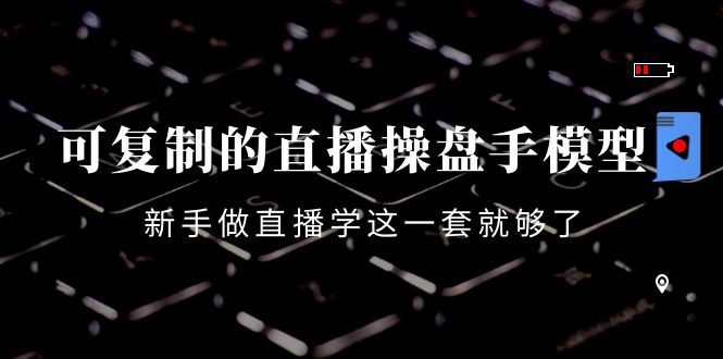 可复制的直播操盘手模型:新手做直播就学这一套就够了(12节课)|淘骐网赚资源库
