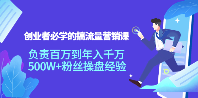 创业者必学的搞流量营销课:负责百万到年入千万,500W+粉丝操盘经验|淘骐网赚资源库