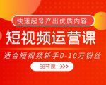短视频运营课,适合短视频新手0-10万粉丝,快速起号产出优质内容(无水印)|淘骐网赚资源库