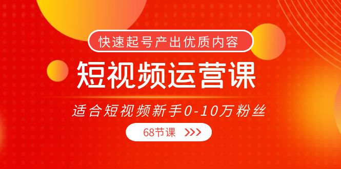 短视频运营课,适合短视频新手0-10万粉丝,快速起号产出优质内容(无水印)|淘骐网赚资源库