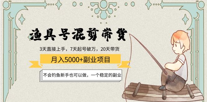 渔具号混剪带货月入5000+项目:不会钓鱼新手也可以做,一个稳定的副业|淘骐网赚资源库